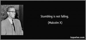 Stumbling is not falling. - Malcolm X