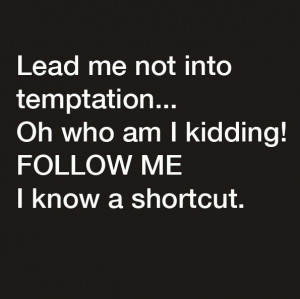 Lead me not into temptation...Oh! Who am I kidding! FOLLOW ME! I know ...