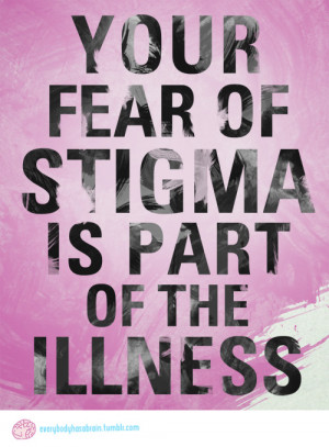 Your fear of stigma is part of the illness.