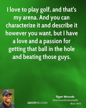 love to play golf, and that's my arena. And you can characterize it ...