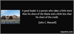 ... and a little less than his share of the credit. - John C. Maxwell