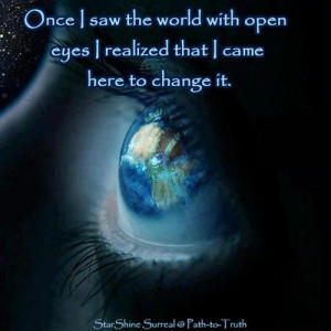 ... saw the world with open eyes I realized that I came here to change it