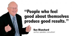 ... feel good about themselves produce good results. ” — Ken Blanchard