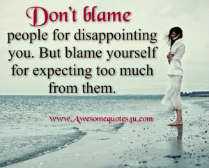 don t blame people for disappointing you but blame yourself for ...