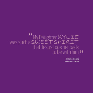 Quotes Picture: my daughter kylie was such a sweet spirit that jesus ...