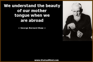 ... mother tongue when we are abroad - George Bernard Shaw Quotes