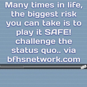 ... is to play it SAFE! challenge the status quo.. via bfhsnetwork.com