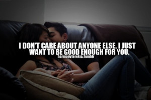 don't care about anyone else, i just want to be good enough for you.
