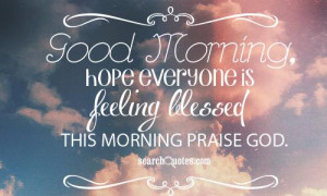 Good Morning, hope everyone is feeling blessed this morning praise God ...