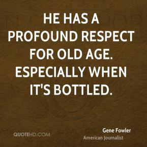 Gene Fowler - He has a profound respect for old age. Especially when ...