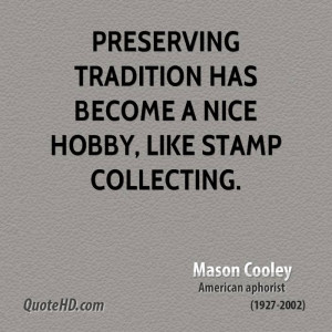 Preserving tradition has become a nice hobby, like stamp collecting.
