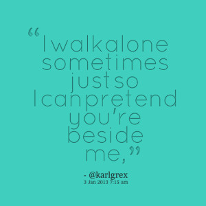 Quotes Picture: i walk alone sometimes just so i can pretend you're ...