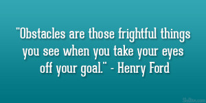 ... you see when you take your eyes off your goal.” – Henry Ford