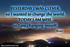 ... wanted to change the world. Today I am wise, so I am changing myself