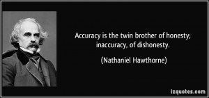 ... brother of honesty; inaccuracy, of dishonesty. - Nathaniel Hawthorne