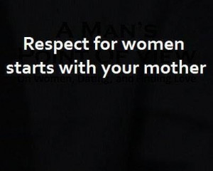 Respect for women starts with your mother. #quotes >> Yep! I am ...