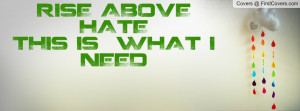 RISE ABOVE HATE THIS IS WHAT I NEED Profile Facebook Covers
