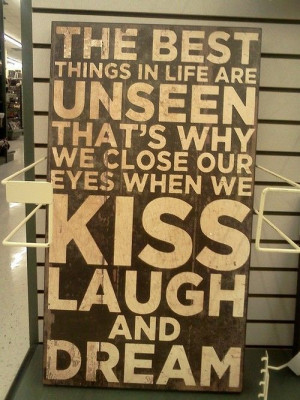 ... unseen. That's why we close our eyes when we KISS, LAUGH, and DREAM