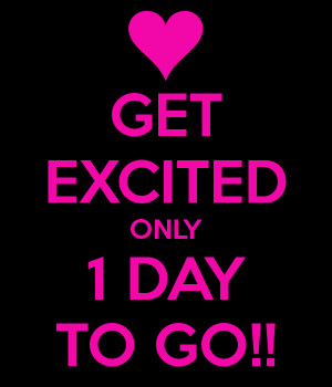 GET EXCITED ONLY 1 DAY TO GO!!