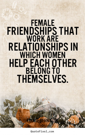 quotes - Female friendships that work are relationships in which women ...