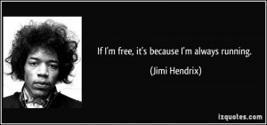 If I'm free, it's because I'm always running. - Jimi Hendrix