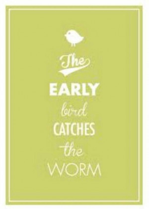 The Early Bird Catches The Worm.