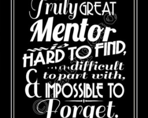Great Mentor is hard to find, difficult to part with, and impossible ...