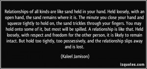 -of all kinds-are like sand held in your hand. Held loosely ...