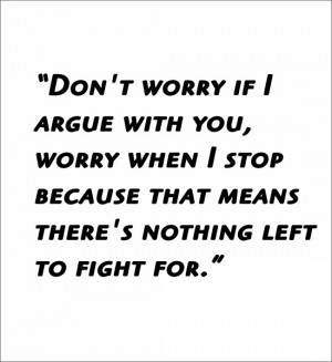 Don't worry if I argue with you, worry when I stop because that means ...