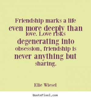 Elie Wiesel Quotes - Friendship marks a life even more deeply than ...