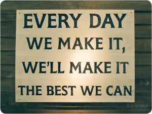 Every Day We Make It, We’ll Make It the Best We Can