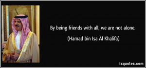 By being friends with all, we are not alone. - Hamad bin Isa Al ...