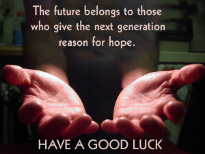 The future belongs to these who give the next generation reason for ...