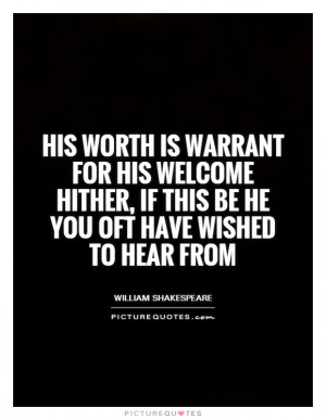 His worth is warrant for his welcome hither, if this be he you oft ...