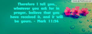 Therefore I tell you, whatever you ask for in prayer, believe that you ...