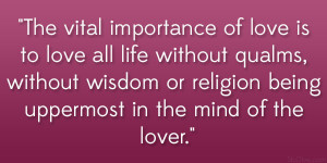 The vital importance of love is to love all life without qualms ...