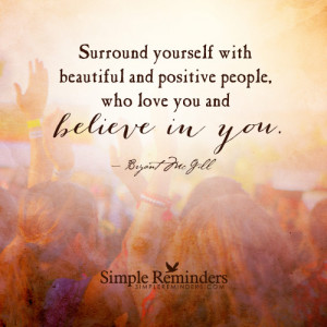 Surround yourself with beautiful and positive people, who love you and ...