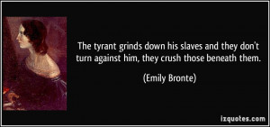 Turn Down For What Quotes The tyrant grinds down his
