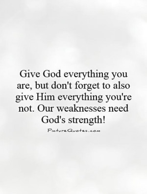 ... give Him everything you're not. Our weaknesses need God's strength