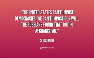 The United States can't impose democracies. We can't impose our will ...