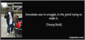 ... was in struggle, in the grind trying to make it. - Young Buck