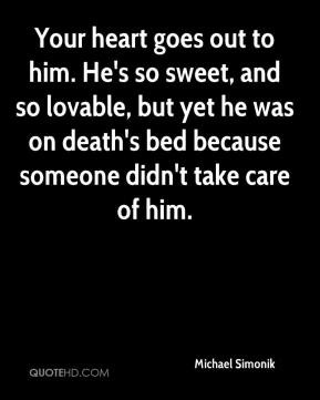 Your heart goes out to him. He's so sweet, and so lovable, but yet he ...