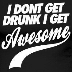 Don 39 t Get Drunk I Get Awesome