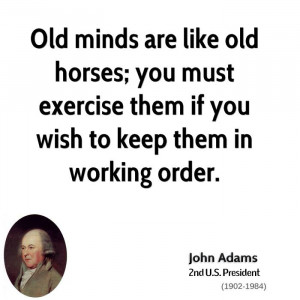 Old minds are like old horses; you must exercise them if you wish to ...