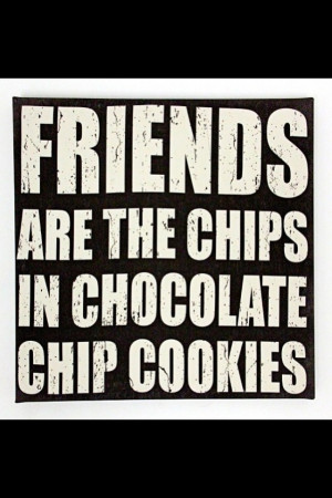 Friends = Chocolate Chips!