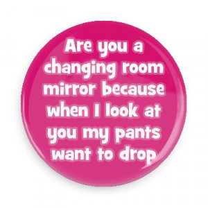 ... when i look at you my pants want to drop pick up lines funny sayings