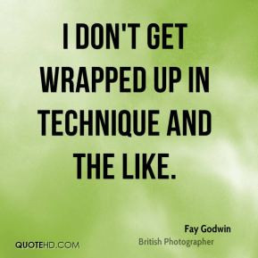 Fay Godwin - I don't get wrapped up in technique and the like.
