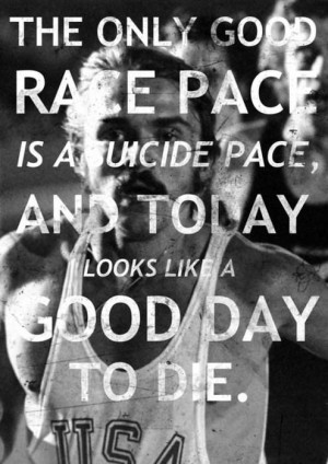 The only good race pace is a suicide pace, and today looks like a good ...