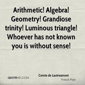 Arithmetic! Algebra! Geometry! Grandiose trinity! Luminous triangle ...