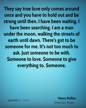 They say true love only comes around once and you have to hold out and ...